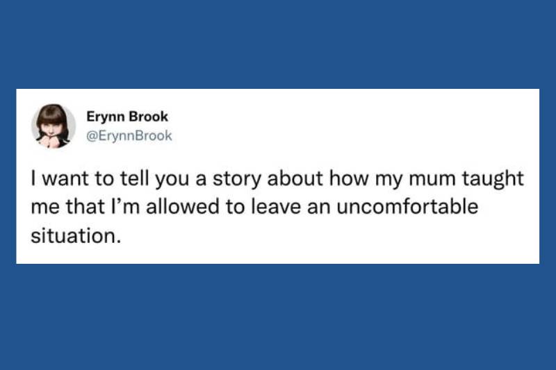 I want to tell you a story about how my mum taught me that I'm allowed to leave an uncomfortable situation.