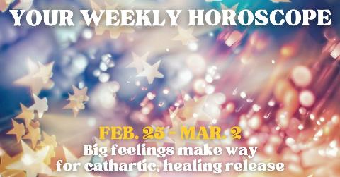 A glittery, starry, colorful background with text on top that reads, "Your weekly horoscope, Feb. 25 - Mar. 2, Big feelings make way for cathartic, healing release."